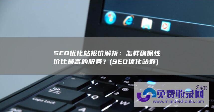 SEO优化站报价解析：怎样确保性价比最高的服务？ (SEO优化站群)