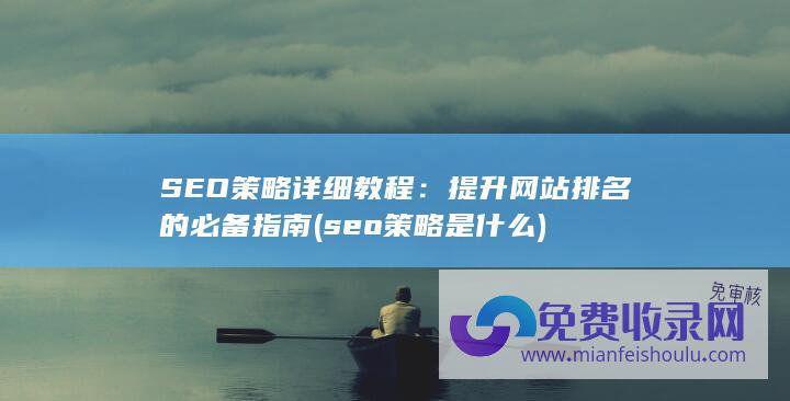 SEO策略详细教程：提升网站排名的必备指南 (seo策略是什么)