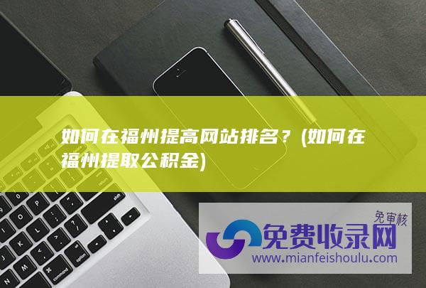 如何在福州提高网站排名？ (如何在福州提取公积金)