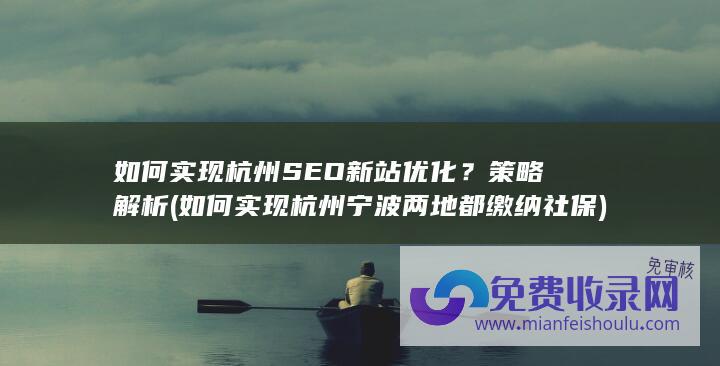 如何实现杭州SEO新站优化？策略解析 (如何实现杭州宁波两地都缴纳社保)