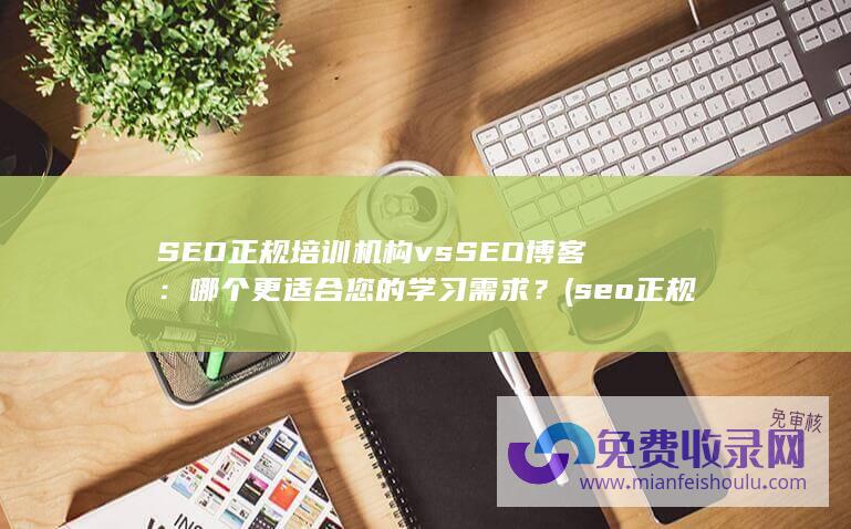 SEO正规培训机构 vs SEO博客：哪个更适合您的学习需求？ (seo正规培训机构)