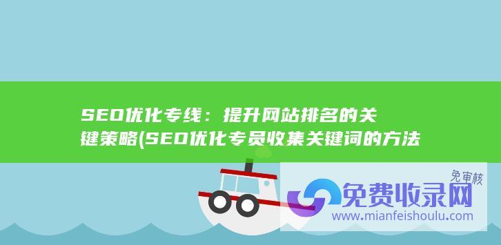 SEO优化专线：提升网站排名的关键策略 (SEO优化专员收集关键词的方法有哪些?)