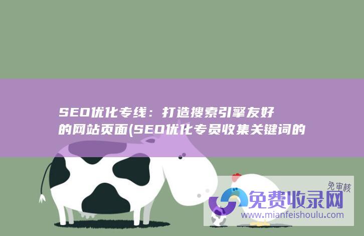 SEO优化专线：打造搜索引擎友好的网站页面 (SEO优化专员收集关键词的方法有哪些?)