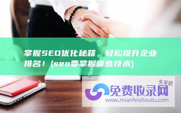 掌握 SEO 优化秘籍，轻松提升企业排名！ (seo要掌握哪些技术)