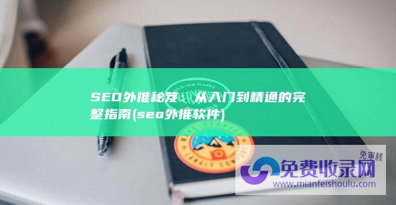 SEO外推秘笈：从入门到精通的完整指南 (seo外推软件)