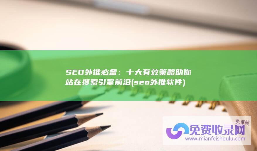 SEO外推必备：十大有效策略助你站在搜索引擎前沿 (seo外推软件)