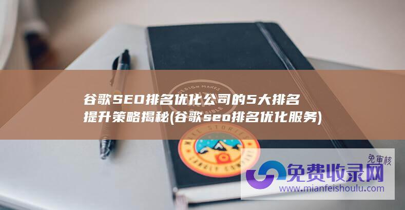 谷歌SEO排名优化公司的5大排名提升策略揭秘 (谷歌seo排名优化服务)