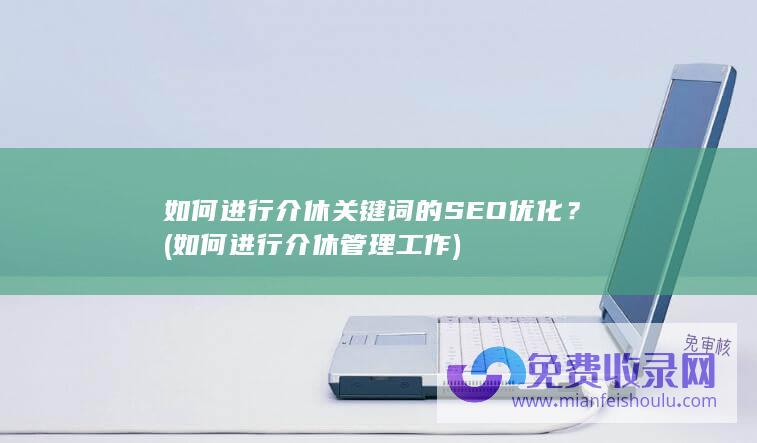 如何进行介休关键词的SEO优化？ (如何进行介休管理工作)