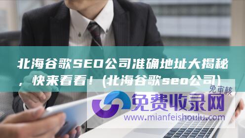 北海谷歌SEO公司准确地址大揭秘，快来看看！ (北海谷歌seo公司)