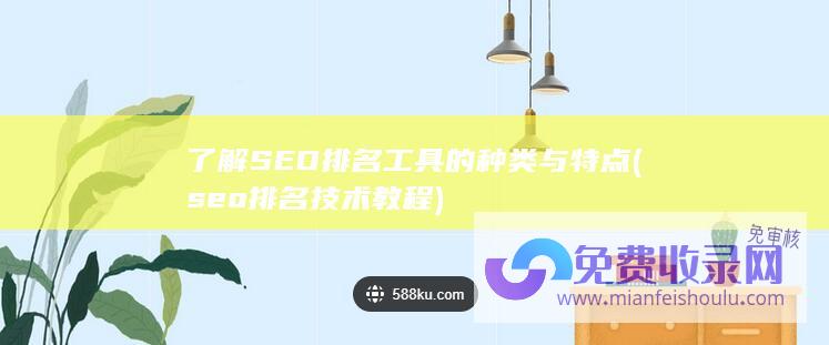 了解SEO排名工具的种类与特点 (seo排名技术教程)