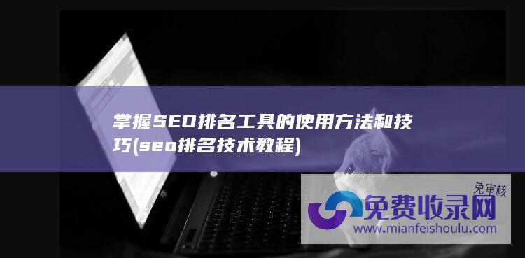 掌握SEO排名工具的使用方法和技巧