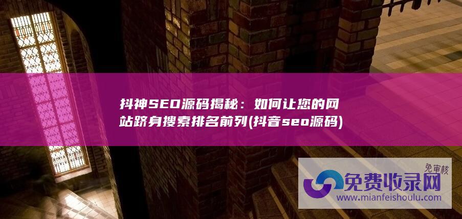 抖神SEO源码揭秘：如何让您的网站跻身搜索排名前列 (抖音seo源码)