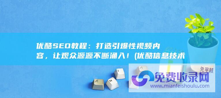 优酷SEO教程：打造引爆性视频内容，让观众源源不断涌入！ (优酷信息技术有限公司官网)