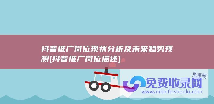 抖音推广岗位现状分析及未来趋势预测 (抖音推广岗位描述)