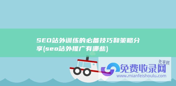 SEO站外训练的必备技巧和策略分享 (seo站外推广有哪些)