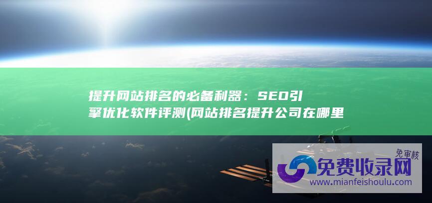 提升网站排名的必备利器：SEO引擎优化软件评测 (网站排名提升公司在哪里)