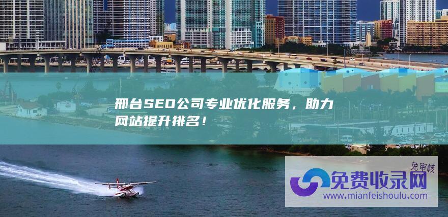 邢台SEO公司专业优化服务，助力网站提升排名！