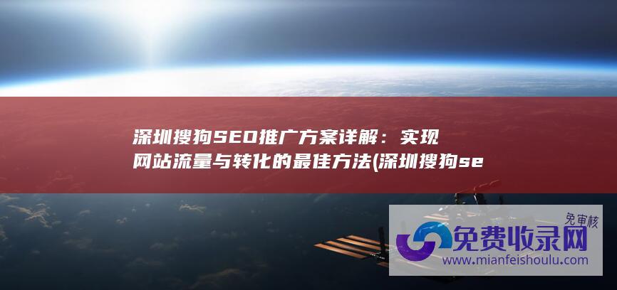 深圳搜狗SEO推广方案详解：实现网站流量与转化的最佳方法 (深圳搜狗seo)