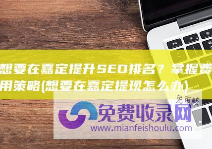 想要在嘉定提升SEO排名？掌握费用策略 (想要在嘉定提现怎么办)