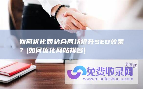 如何优化网站合同以提升SEO效果？ (如何优化网站排名)