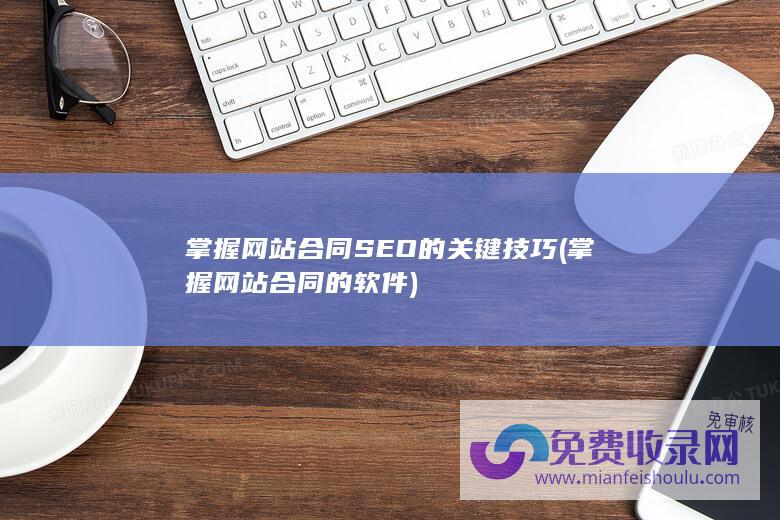 掌握网站合同SEO的关键技巧 (掌握网站合同的软件)