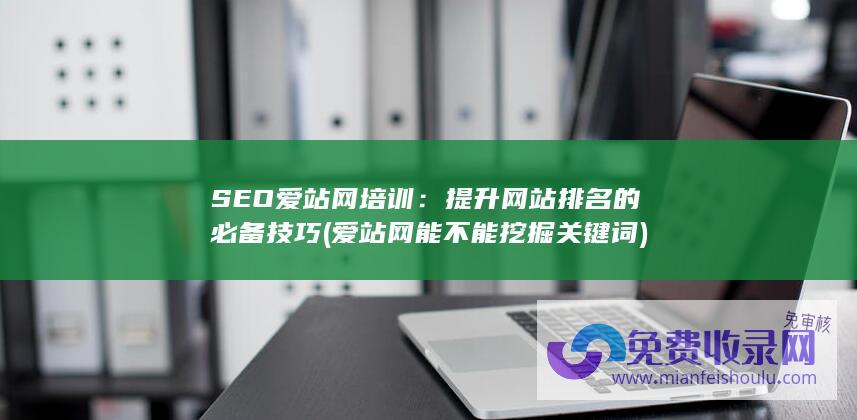 SEO爱站网培训：提升网站排名的必备技巧 (爱站网能不能挖掘关键词)