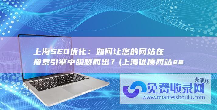 上海SEO优化：如何让您的网站在搜索引擎中脱颖而出？ (上海优质网站seo有哪些)