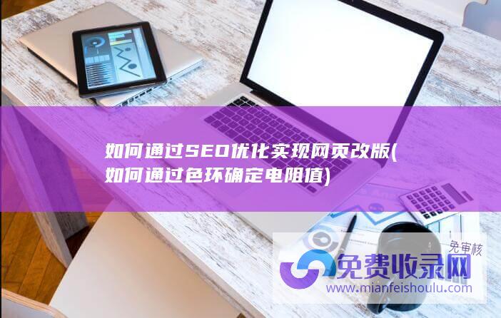 如何通过SEO优化实现网页改版 (如何通过色环确定电阻值)