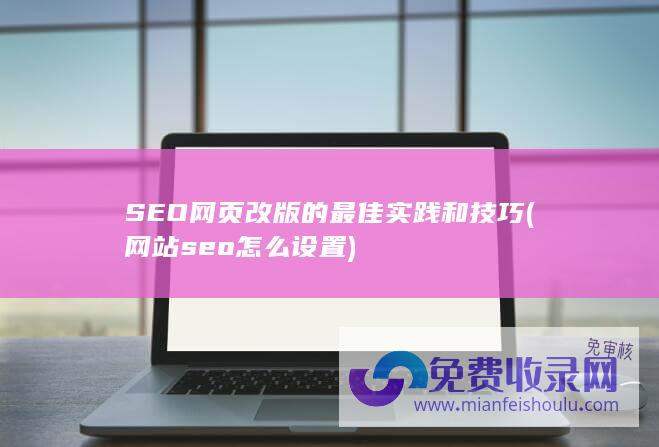 SEO网页改版的最佳实践和技巧 (网站seo怎么设置)