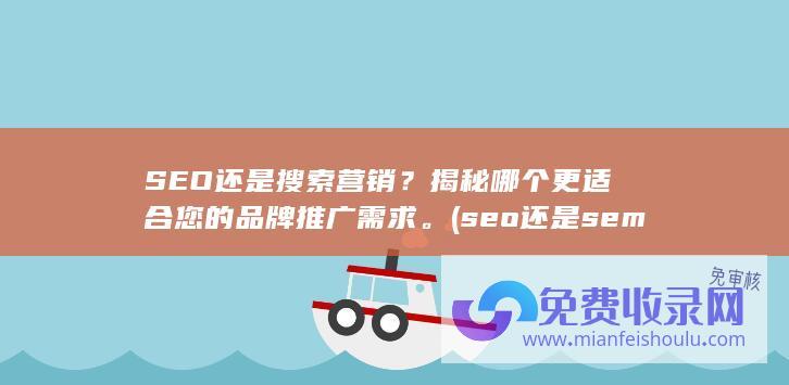 SEO还是搜索营销？揭秘哪个更适合您的品牌推广需求。 (seo还是sem)