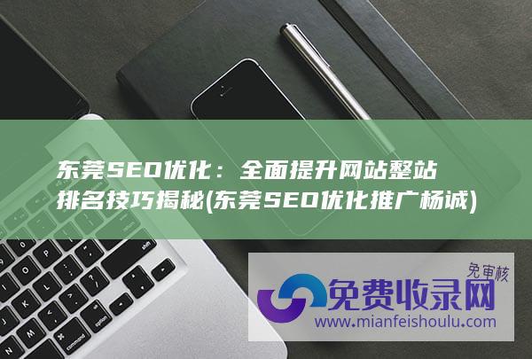 东莞SEO优化：全面提升网站整站排名技巧揭秘 (东莞SEO优化推广杨诚)