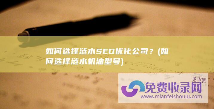 如何选择涟水SEO优化公司？ (如何选择涟水机油型号)