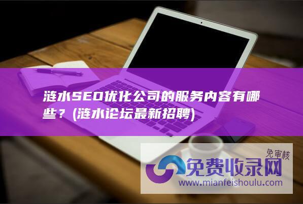 涟水SEO优化公司的服务内容有哪些？ (涟水论坛最新招聘)