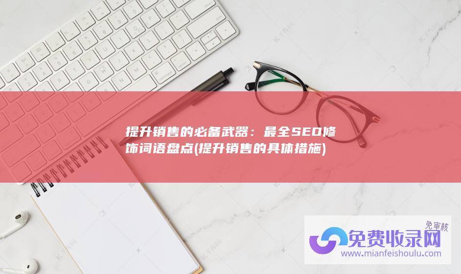 提升销售的必备武器：最全SEO修饰词语盘点 (提升销售的具体措施)