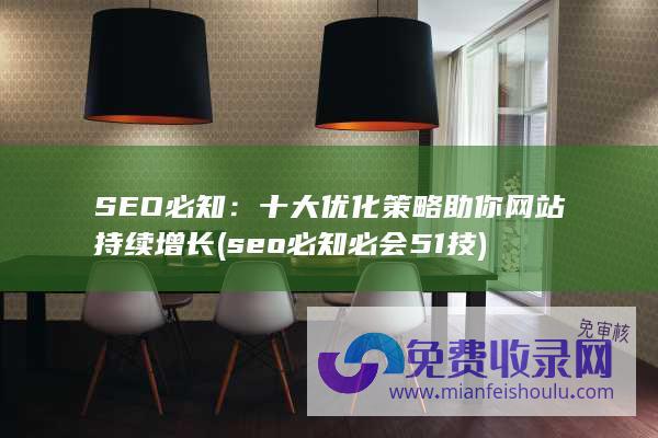 SEO必知：十大优化策略助你网站持续增长 (seo必知必会51技)