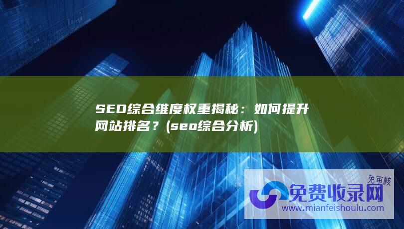 SEO综合维度权重揭秘：如何提升网站排名？ (seo综合分析)