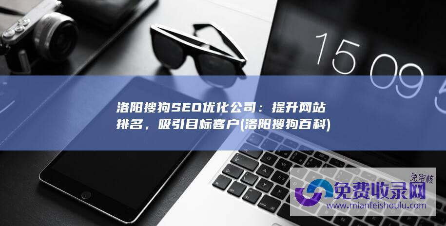 洛阳搜狗SEO优化公司：提升网站排名，吸引目标客户 (洛阳搜狗百科)