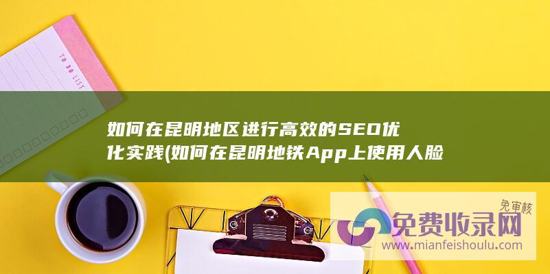 如何在昆明地区进行高效的SEO优化实践