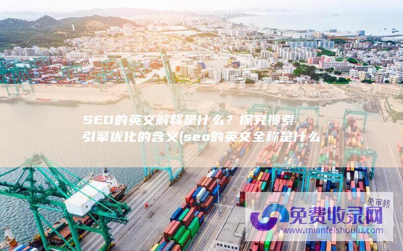 SEO的英文解释是什么？探究搜索引擎优化的含义 (seo的英文全称是什么)