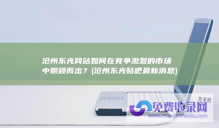 沧州东光网站如何在竞争激烈的市场中脱颖而出