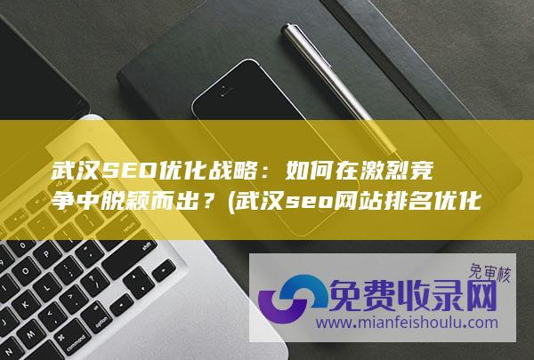 武汉SEO优化战略：如何在激烈竞争中脱颖而出？ (武汉seo网站排名优化公司)