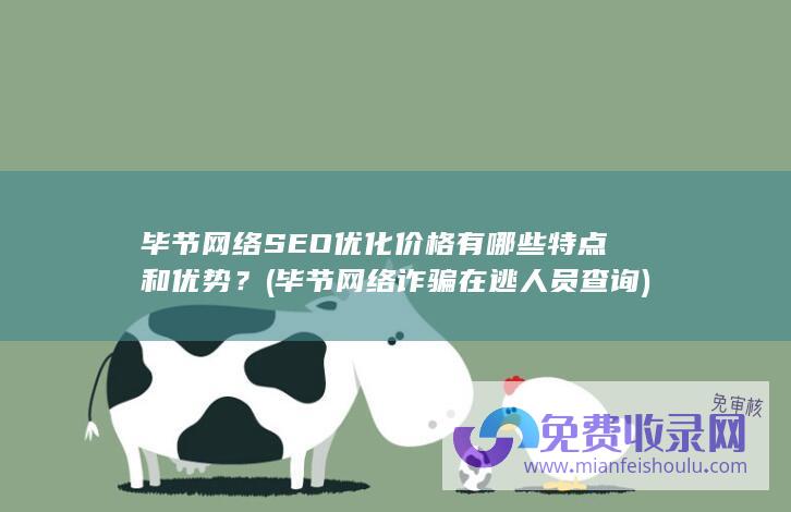 毕节网络SEO优化价格有哪些特点和优势？ (毕节网络诈骗在逃人员查询)