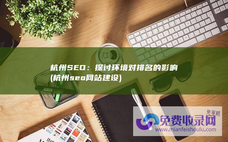 杭州SEO：探讨环境对排名的影响 (杭州seo网站建设)