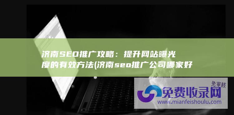 济南SEO推广攻略：提升网站曝光度的有效方法 (济南seo推广公司哪家好)