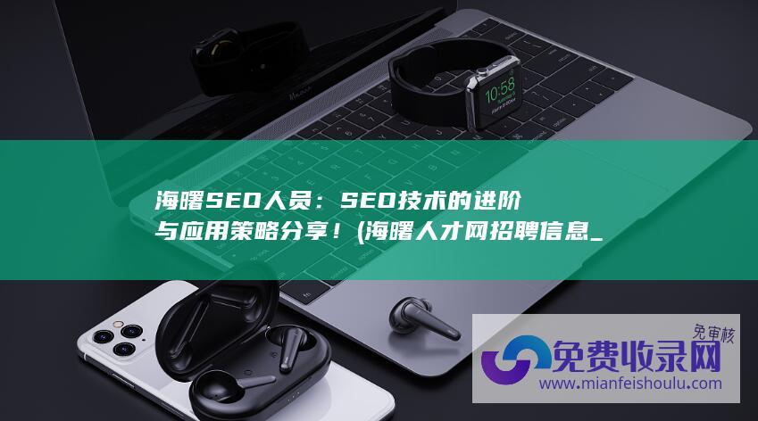 海曙SEO人员：SEO技术的进阶与应用策略分享！ (海曙人才网招聘信息_海曙全职招聘)