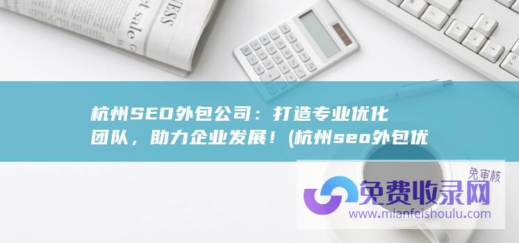 杭州SEO外包公司：打造专业优化团队，助力企业发展！ (杭州seo外包优化)