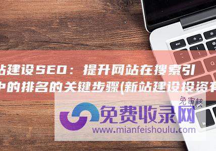 新站建设SEO：提升网站在搜索引擎中的排名的关键步骤 (新站建设投资有限公司)