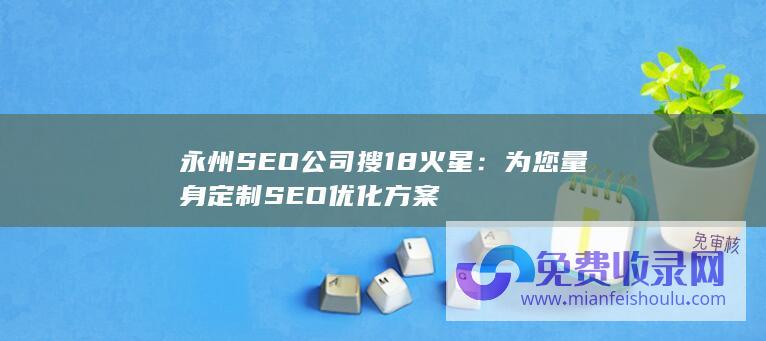 永州SEO公司搜18火星：为您量身定制SEO优化方案