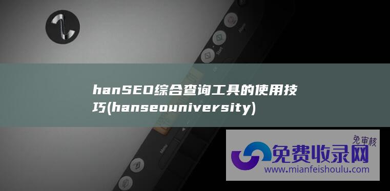 hanSEO综合查询工具的使用技巧 (hanseo university)