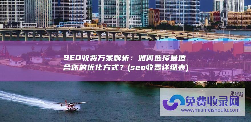 SEO收费方案解析：如何选择最适合你的优化方式？ (seo收费详细表)